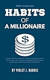 HABITS OF A MILLIONAIRE.: Learn How to Grow Your Business From Scratch To building a A multi- Million Dollar Company From Self Made Millionaire Entrepreneurs. (English Edition)