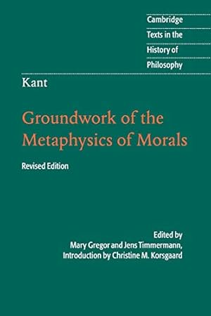 Kant: Groundwork of the Metaphysics of Morals (Cambridge Texts in the History of Philosophy)