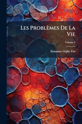 Les Problèmes De La Vie: Essai D'une Interprétation Scientifique Des Phénomènes Vitaux; Volume 3 (French Edition)