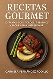 Recetas Gourmet: 101 Platos Sofisticados, Creativos y Fáciles para Impresionar (Cocina Fácil en Casa)