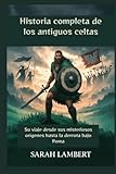  Historia completa de los antiguos celtas: Su viaje desde sus misteriosos orígenes hasta la derrota bajo Roma