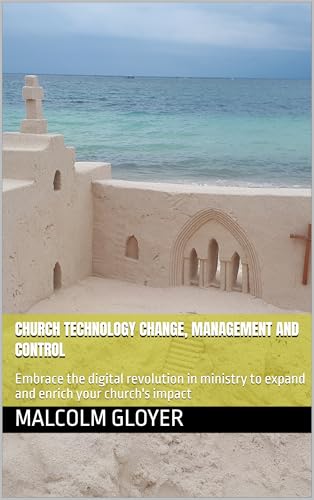 Image of Church Technology Change, Management and Control: Embrace the digital revolution in ministry to expand and enrich your church's impact (Religion and Technology Book 4)