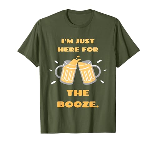 I'M JUST HERE FOR THE BOOZE. t-shirt T-Shirt