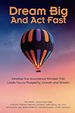 Dream Big And Act Fast: Develop the Abundance Mindset That Leads You To Prosperity, Growth & Wealth - Pat Mesiti, Jacqueline Day, Collin Harrison, Gerald Nyasulu, Billie Wilde, Ian Cory, Martine Lambert, Julie Korte, Graham Ropata, David Cavanagh 