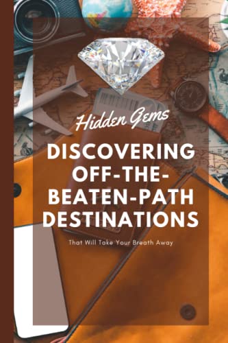 Hidden Gems: Discovering Off-the-Beaten-Path Destinations That Will Take Your Breath Away