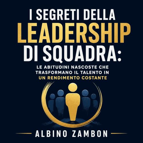 『I segreti della leadership di squadra: Le abitudini nascoste che trasformano il talento in un rendimento costante』のカバーアート