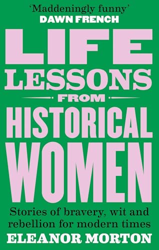 Life Lessons From Historical Women: Stories of bravery, wit, and rebellion for modern times