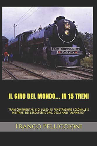 IL GIRO DEL MONDO… IN 15 TRENI: TRANSCONTINENTALI E DI LUSSO, DI PENETRAZIONE COLONIALE E MILITARE, DEI CERCATORI D’ORO, DEGLI HAJJI, “ALPINISTICI” ... tra Vecchio e Nuovo Mondo) (Italian Edition)