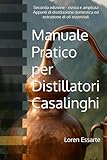 Manuale Pratico per Distillatori Casalinghi: Seconda edizione – rivista e ampliata. Appunti di distillazione domestica ed estrazione di oli essenziali