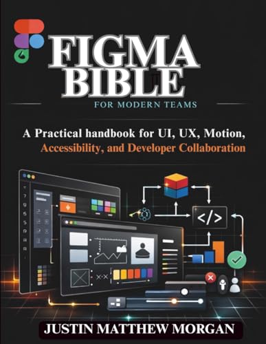 Figma Bible for Modern Teams: A Practical handbook for UI, UX, Motion, Accessibility, and Developer Collaboration (Just-in: Embedded Systems, IoT, and Edge Intelligence Development)