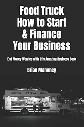 Food Truck How to Start &amp; Finance Your Business: End Money Worries with this Amazing Business Book