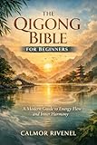 THE QIGONG BIBLE FOR BEGINNERS: A Modern Guide to Energy Flow and Inner Harmony