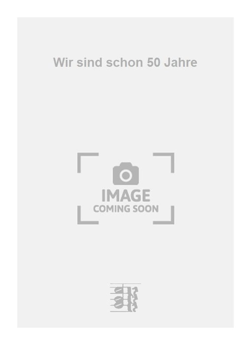 Wir sind schon 50 Jahre. Vocal And Piano.