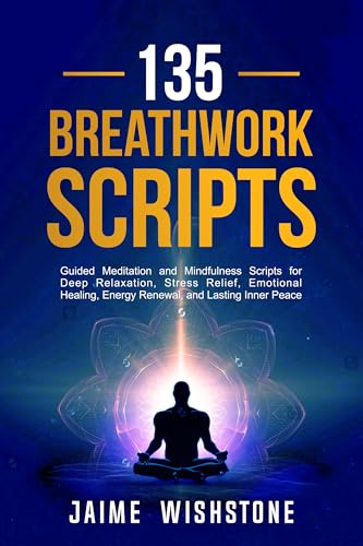 135 Breathwork Scripts: Guided Meditation and Mindfulness Scripts for Deep Relaxation, Stress Relief, Emotional Healing, Energy Renewal, and Lasting ... (Guided Meditation Scripts Series Book 11)