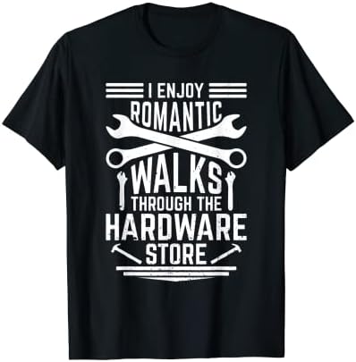 I Enjoy Romantic Walks through The Hardware Store Clothing T-Shirt