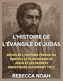  L\'HISTOIRE DE L\'ÉVANGILE DE JUDAS: DÉVOILER L\'HISTOIRE PERDUE DU DISCIPLE LE PLUS INFAME DE JÉSUS ET LES SECRETS GNOSTIQUES QUI DÉFONT TOUT