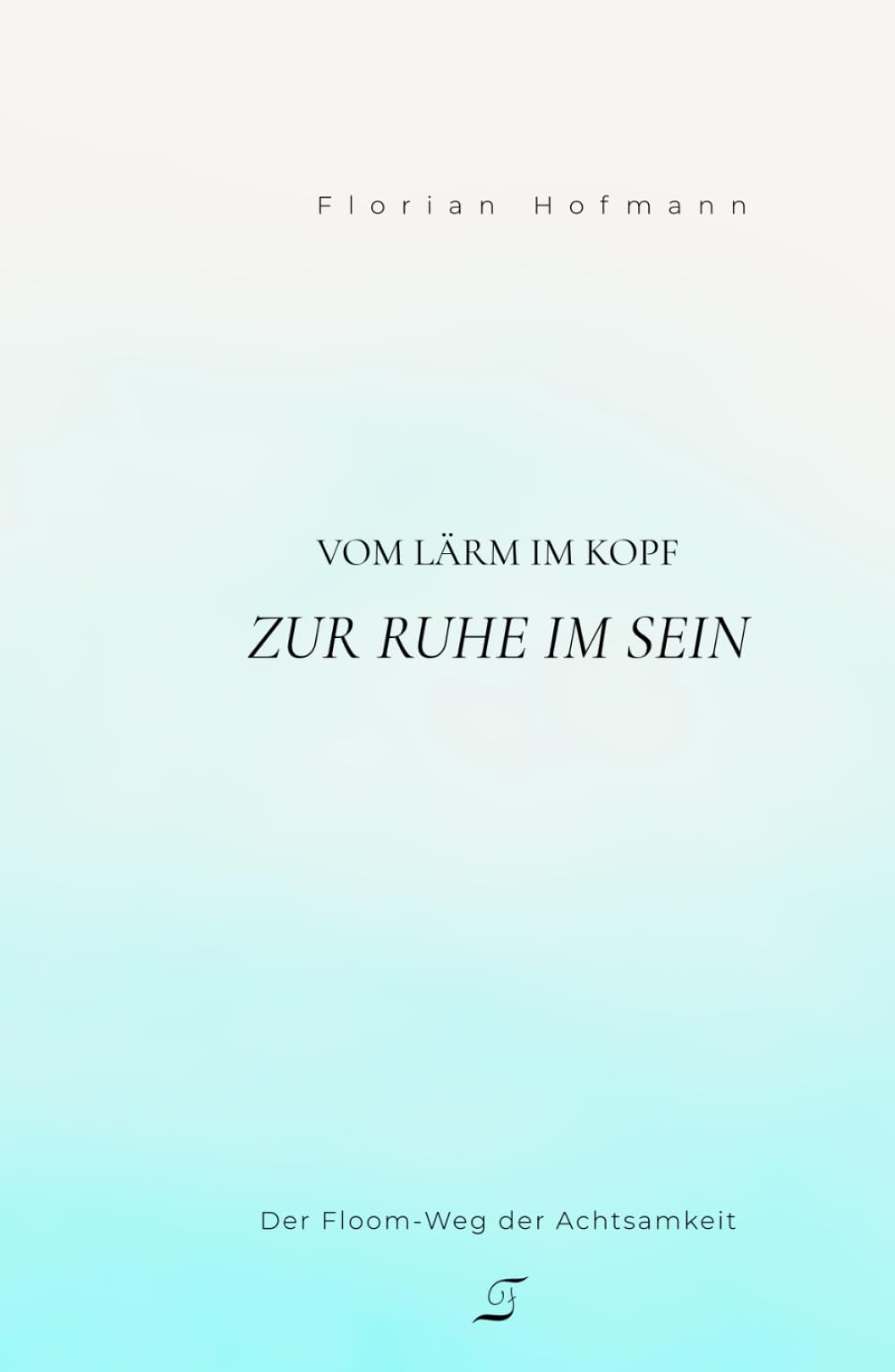 Vom Lärm im Kopf zur Ruhe im Sein: Der Floom-Weg der Achtsamkeit