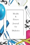 Health & Fitness Journal for Diabetics: Monitor Your Glucose, A1C, and Blood PressurePlan Your Exercise RoutineTrack Your Fitness Progress