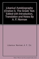 Libanius' Autobiography (Oration I). The Greek Text. Edited with Introduction, Translation and Notes By A. F. Norman B00EBEUX6C Book Cover