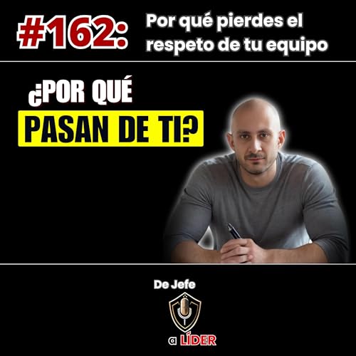 162. Por qu&eacute; tu equipo NO TE RESPETA (y es tu culpa)