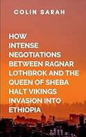 How Intense Negotiation Between Ragnar Lothbrok And The Queen Of Sheba Halt Vikings Invasion Into Ethiopia: This union, built on mutual respect and ... that changes the course of history 7499476588 Book Cover