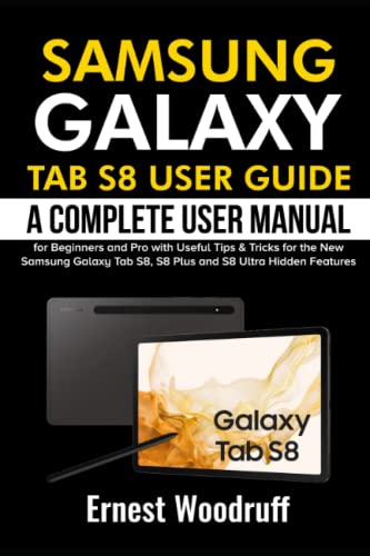 Samsung Galaxy Tab S8 User Guide: A Complete User Manual for Beginners and Pro with Useful Tips & Tricks for the New Samsung Galaxy Tab S8, S8 Plus and S8 Ultra Hidden Features