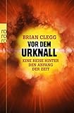 Vor dem Urknall: Eine Reise hinter den Anfang der Zeit - Brian Clegg Übersetzer: Hubert Mania 