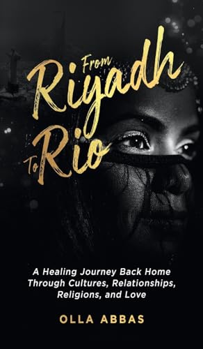 From Riyadh to Rio: A Healing Journey Back Home Through Cultures, Relationships, Religions, and Love.