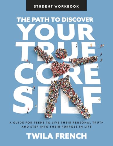 The Path to Discover Your True Core Self, Student Workbook: A guide for teens to live their personal truth and step into their p