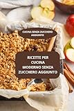 RICETTE PER CUCINA MODERNO SENZA ZUCCHERO AGGIUNTO: CUCINA SENZA ZUCCHERO AGGIUNTO - CUCINA MODERNA SENZA ZUCCHERO - RICETTE MODERNE SENZA ZUCCHERO