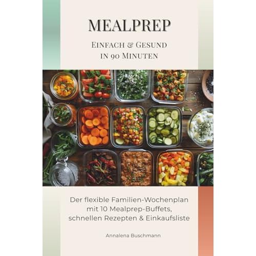 Mealprep – Einfach & Gesund in 90 Minuten: Der flexible Familien-Wochenplan mit 10 Mealprep-Buffets, schnellen Rezepten & Einkaufsliste