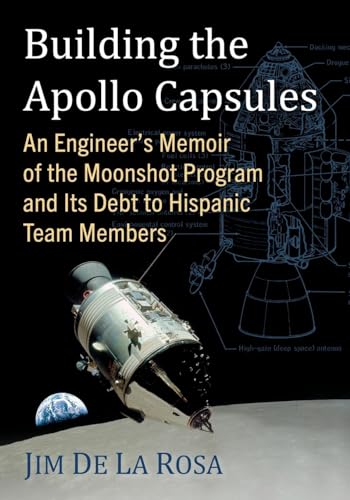 Building The Apollo Capsules: An Engineer'S Memoir Of The Moonshot Program And Its Debt To Hispanic Team Members