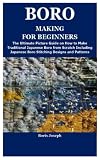 BORO MAKING FOR BEGINNERS: The Ultimate Picture Guide on How to Make Traditional Japanese Boro from Scratch Including Japanese Boro Stitching Designs and Patterns