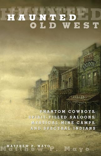 Haunted Old West: Phantom Cowboys, Spirit-Filled Saloons, Mystical Mine Camps, And Spectral Indians Haunted Old West: Phantom Cowboys, Spirit-Filled Saloons, Mystical Mine Camps, And Spectral Indians