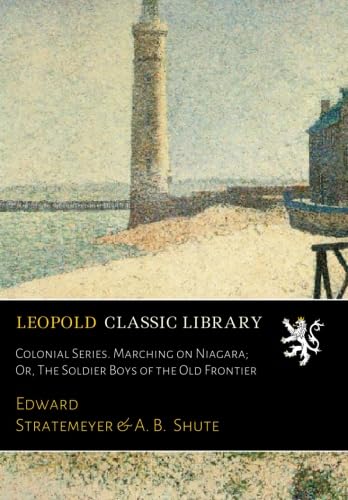 Colonial Series. Marching on Niagara; Or, The Soldier Boys of the Old Frontier