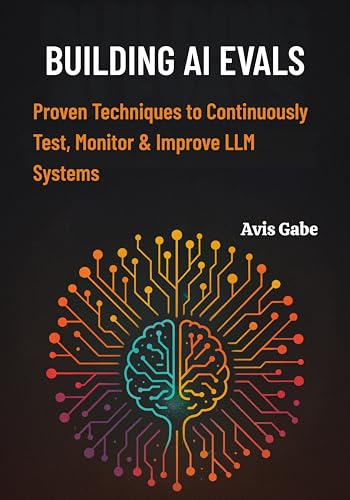 Building AI Evals: Proven Techniques to Continuously Test, Monitor & Improve LLM Systems