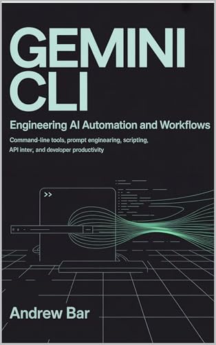 Engineering Gemini CLI for AI Automation and Workflows: Command-Line Tools, Prompt Engineering, Scripting, API Integration, and Developer Productivity