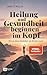 Heilung und Gesundheit beginnen im Kopf: Wie du deine Gedanken als Medizin nutzt