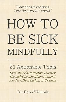 Paperback HOW TO BE SICK MINDFULLY: 21 Actionable Tools for Patient’s Reflective Journey through Chronic Illness without Anxiety, Depression, or Trauma (How Great Leaders Endure Great Illness Series) Book