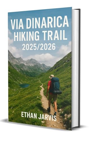VIA DINARICA HIKING TRAIL 2025/2026: Hiking the Balkans: Complete Guide to the Via Dinarica Trails Through Slovenia, Croatia, Bosnia, Montenegro, Albania & Kosovo (The Traveler's Companion Book 35)