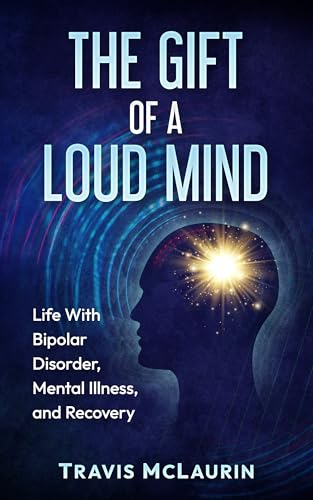 The Gift of a Loud Mind: Life With Bipolar Disorder, Mental Illness, and Recovery