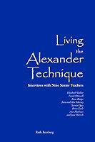 Living the Alexander Technique: Interviews with Nine Senior Teachers 1937146774 Book Cover