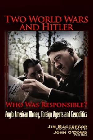 Two World Wars and Hitler: Who was Responsible?: Anglo-American Money, Foreign Agents and Geopolitics