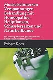 Muskelschmerzen, Verspannungen - Behandlung mit Homöopathie, Heilpflanzen, Schüsslersalzen und Naturheilkunde: Ein homöopathischer, pflanzlicher und naturheilkundlicher Ratgeber