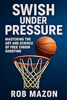 Swish Under Pressure: Mastering the Art and Science of Free Throw Shooting B0F634WS7C Book Cover