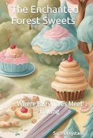 The Enchanted Forest Sweets: Where Fairy Tales Meet Baking B0F67DFYRK Book Cover