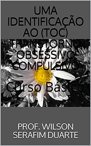 UMA IDENTIFICAÇÃO AO (TOC) TRANSTORNO OBSESSIVO COMPULSIVO: Curso Básico, do autor PROF. WILSON SERAFIM DUARTE; Professor Wilson Serafim Duarte