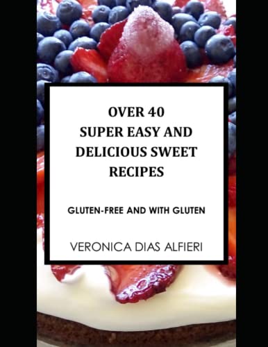 OVER 40 SUPER EASY AND DELICIOUS SWEET RECIPES: (Gluten free and with gluten)