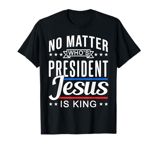 No matter who is president jesus is king Vote and