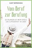  Vom Beruf zur Berufung: So erlangen Sie mehr Erfolg und Zufriedenheit im Leben